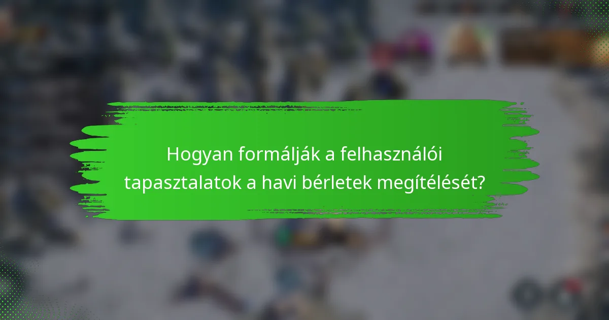 Hogyan formálják a felhasználói tapasztalatok a havi bérletek megítélését?