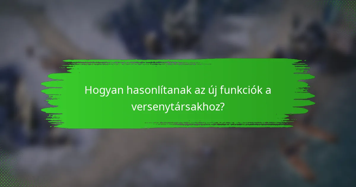 Hogyan hasonlítanak az új funkciók a versenytársakhoz?
