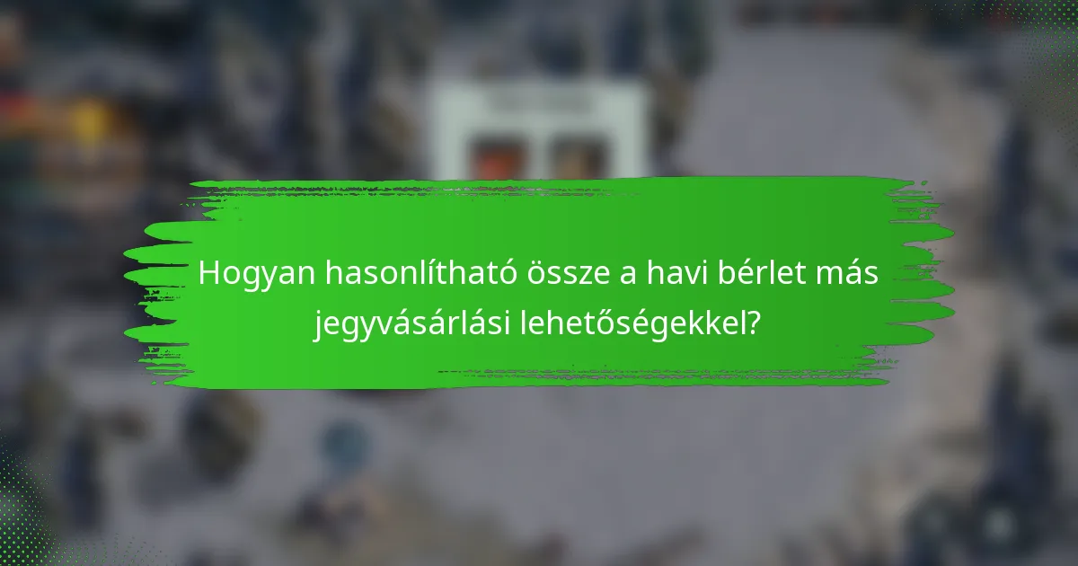 Hogyan hasonlítható össze a havi bérlet más jegyvásárlási lehetőségekkel?