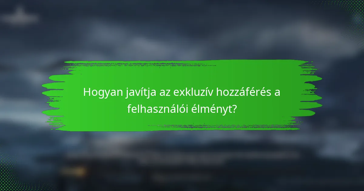 Hogyan javítja az exkluzív hozzáférés a felhasználói élményt?