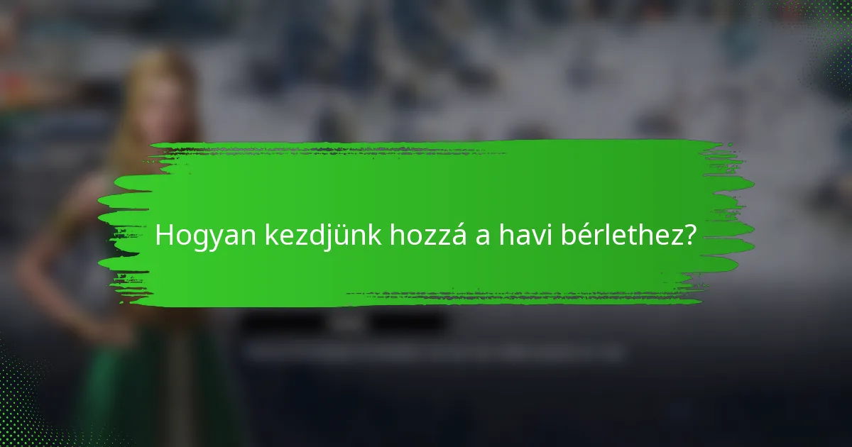 Hogyan kezdjünk hozzá a havi bérlethez?