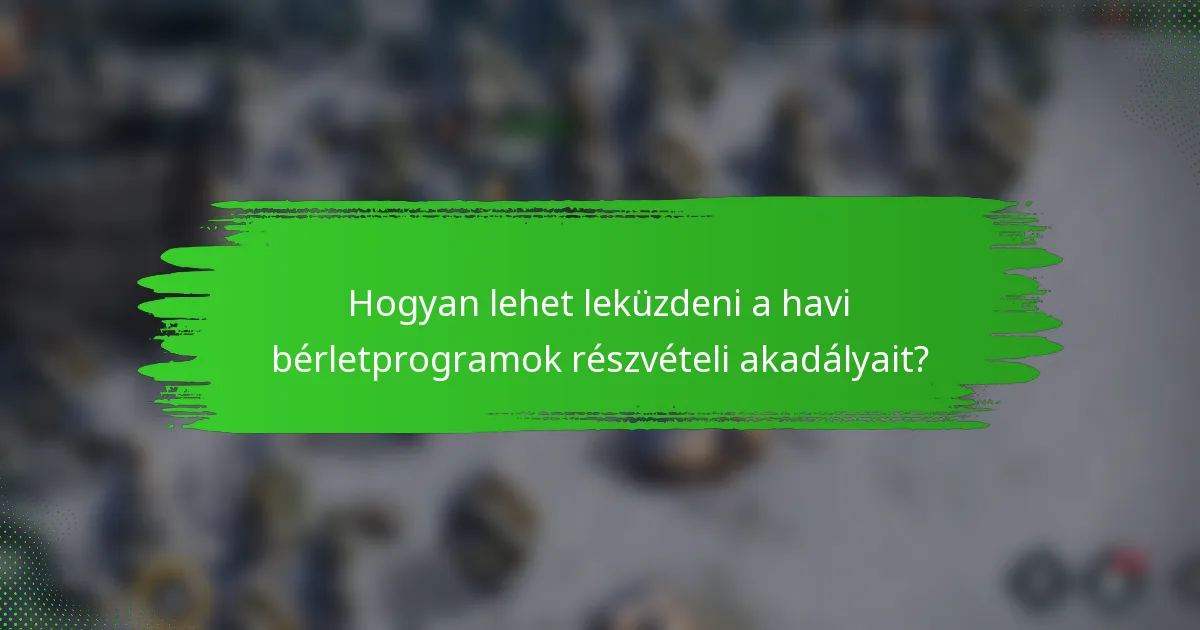 Hogyan lehet leküzdeni a havi bérletprogramok részvételi akadályait?