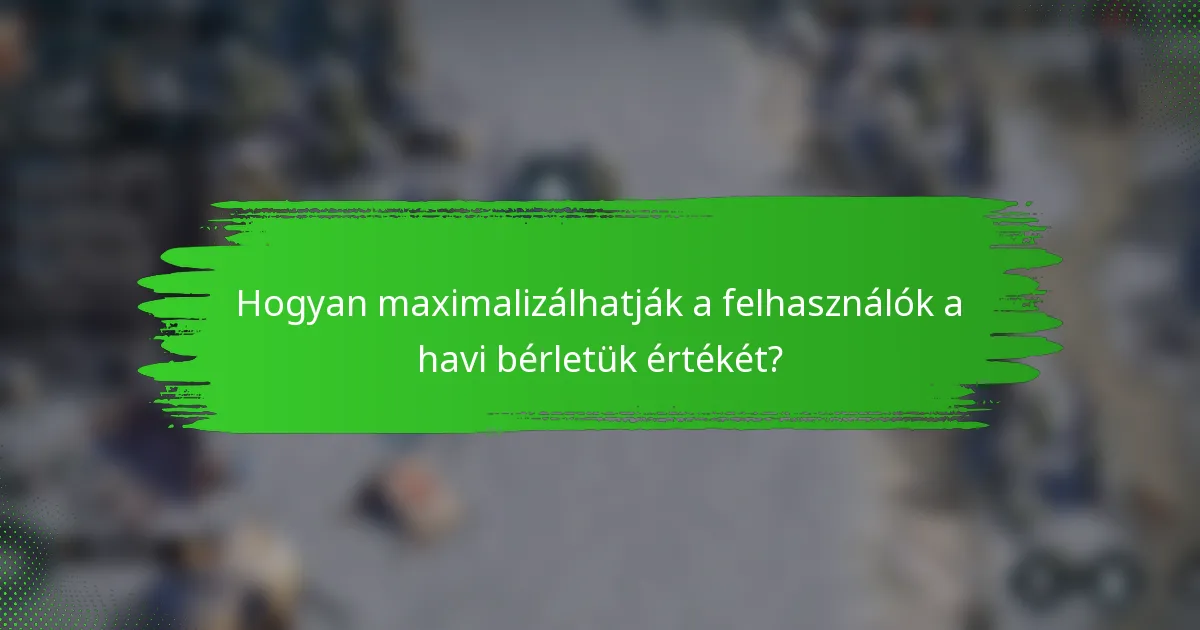 Hogyan maximalizálhatják a felhasználók a havi bérletük értékét?