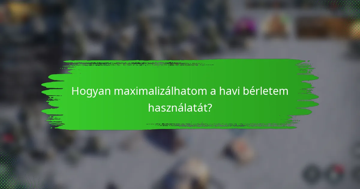 Hogyan maximalizálhatom a havi bérletem használatát?