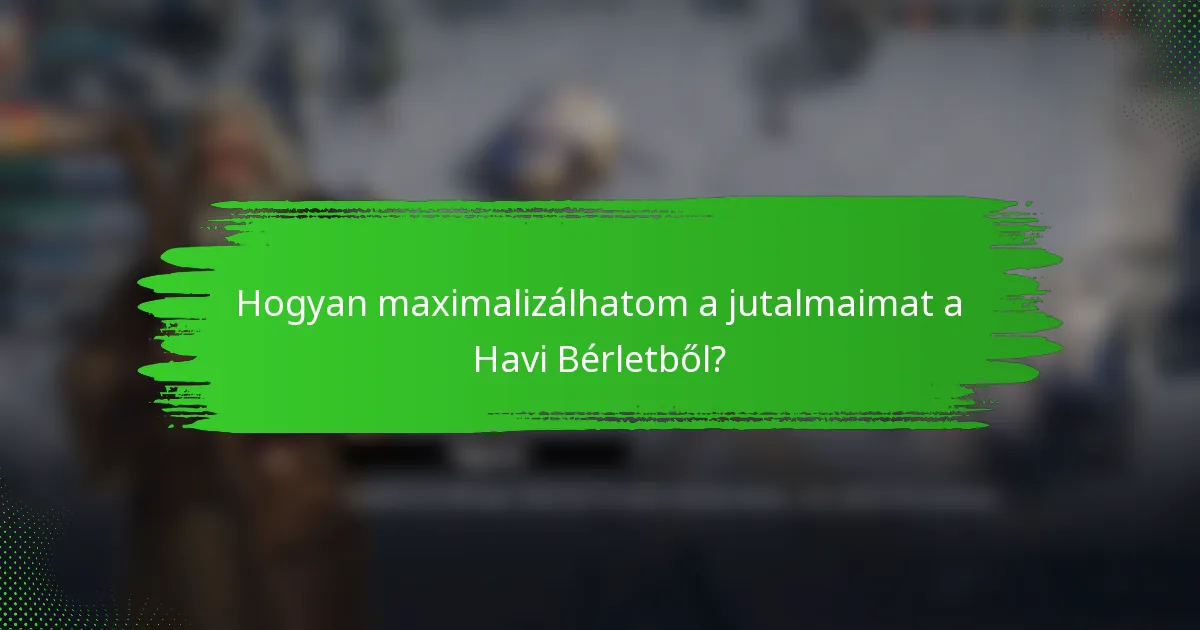 Hogyan maximalizálhatom a jutalmaimat a Havi Bérletből?