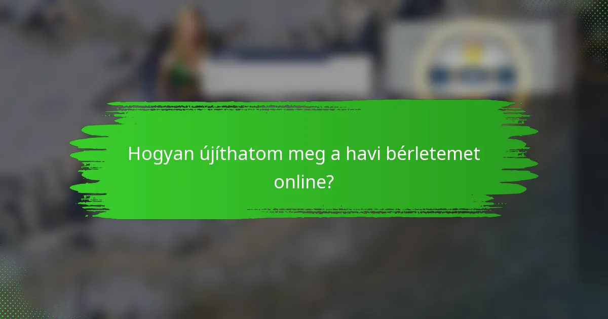 Hogyan újíthatom meg a havi bérletemet online?