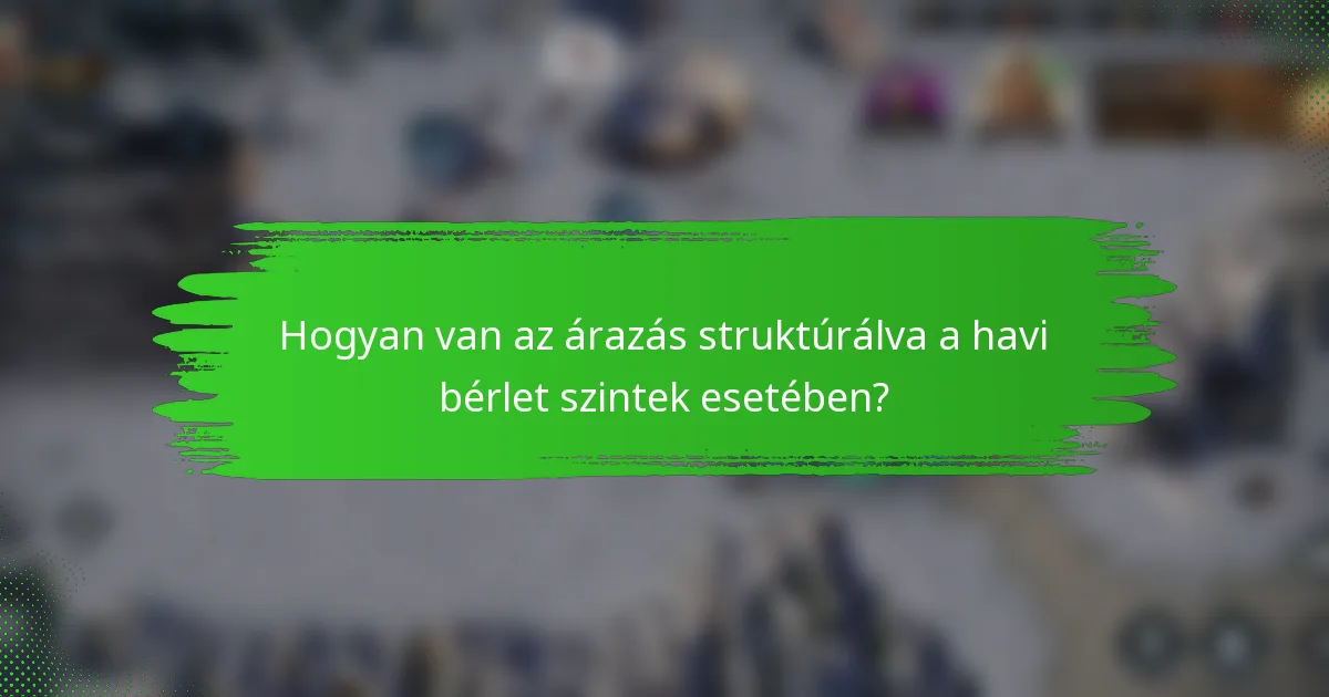 Hogyan van az árazás struktúrálva a havi bérlet szintek esetében?