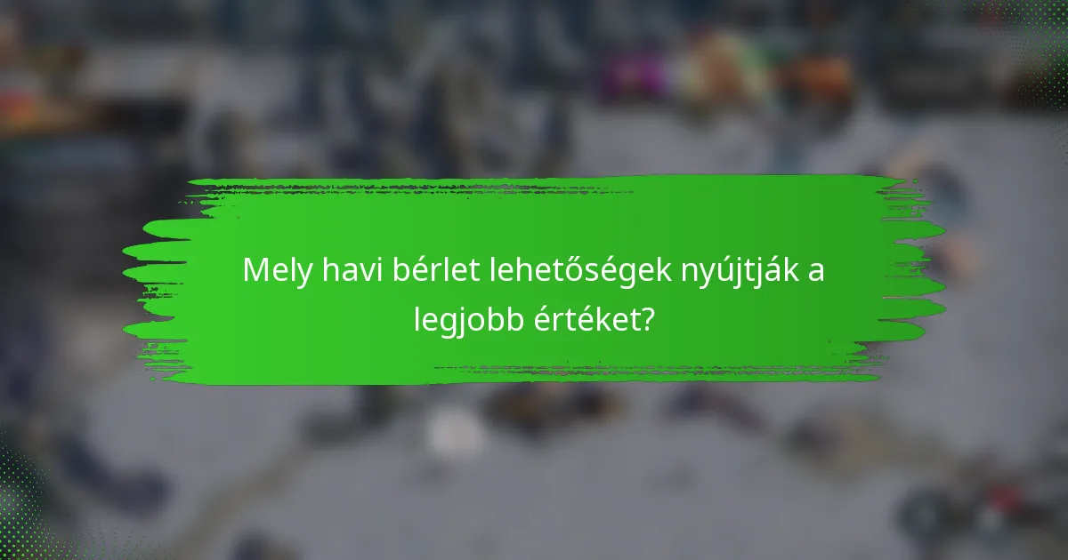 Mely havi bérlet lehetőségek nyújtják a legjobb értéket?
