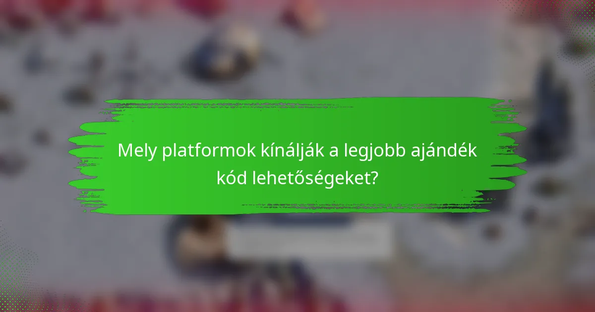 Mely platformok kínálják a legjobb ajándék kód lehetőségeket?