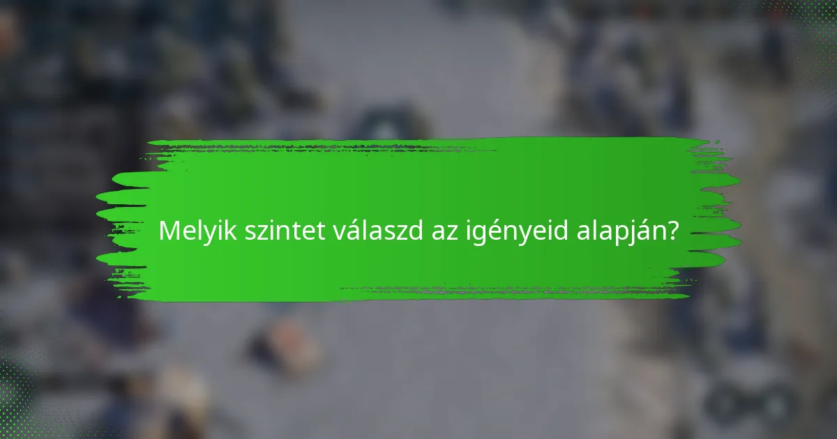 Melyik szintet válaszd az igényeid alapján?