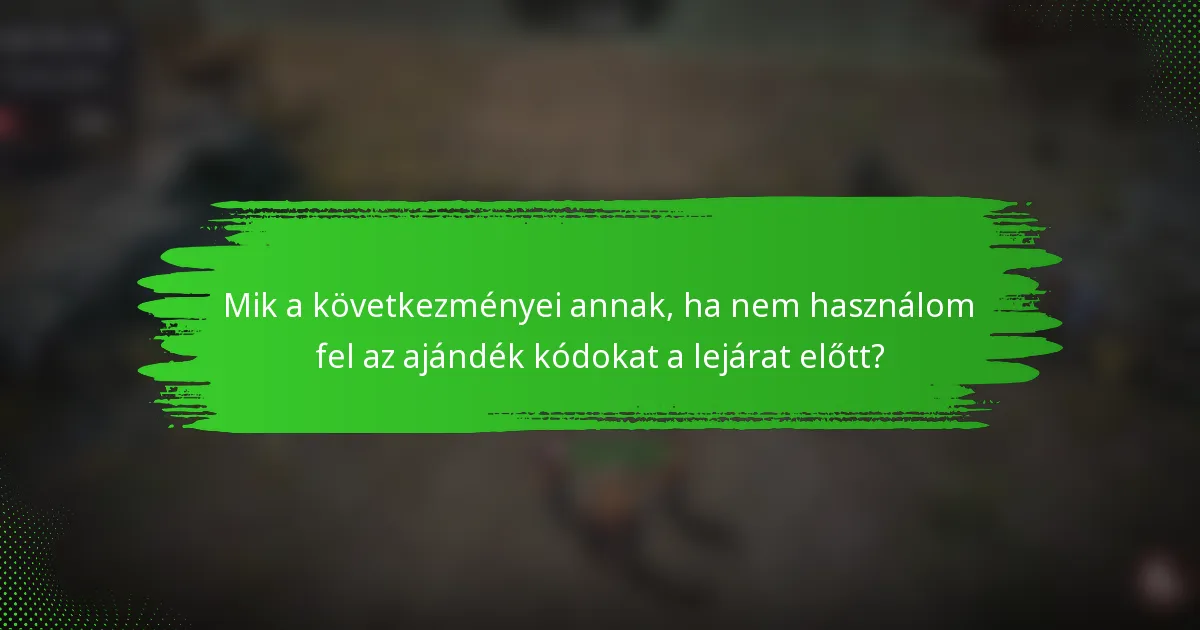 Mik a következményei annak, ha nem használom fel az ajándék kódokat a lejárat előtt?