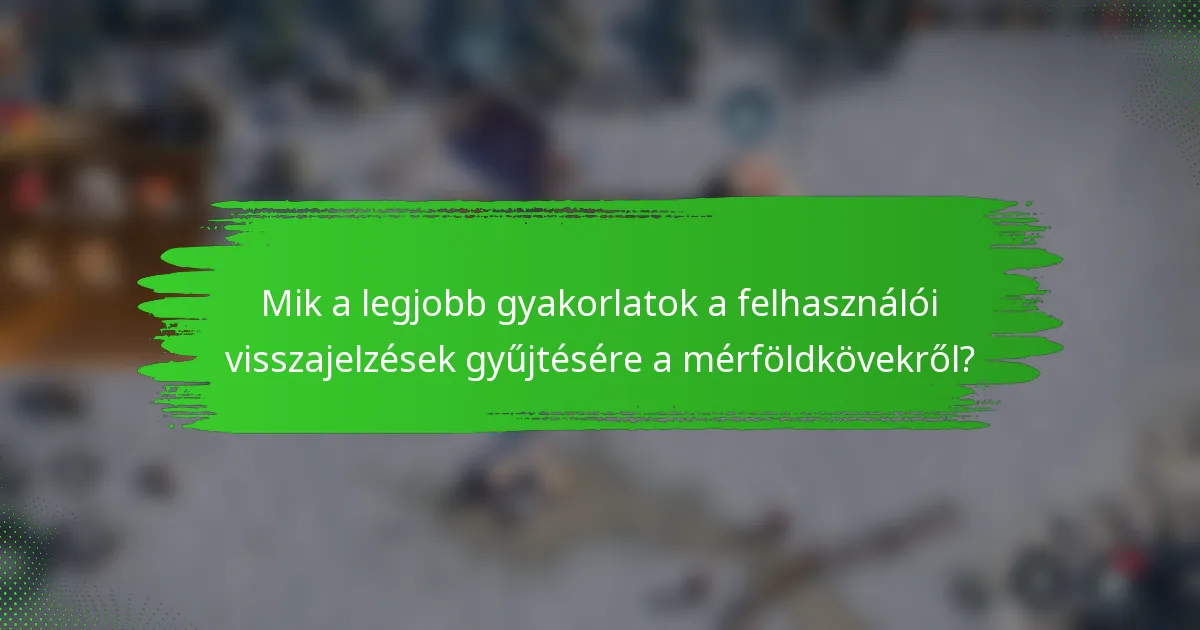 Mik a legjobb gyakorlatok a felhasználói visszajelzések gyűjtésére a mérföldkövekről?