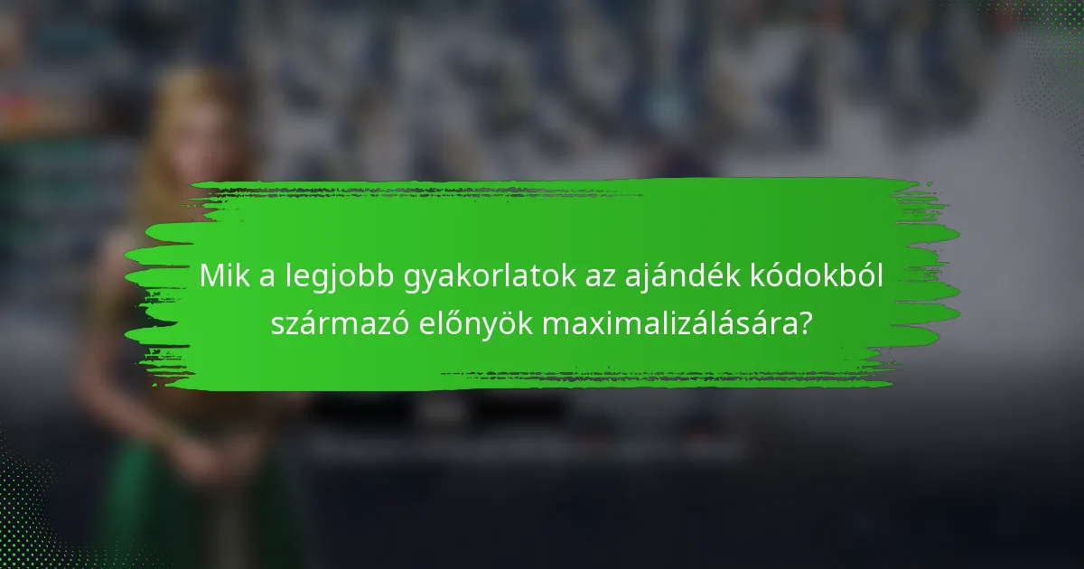 Mik a legjobb gyakorlatok az ajándék kódokból származó előnyök maximalizálására?