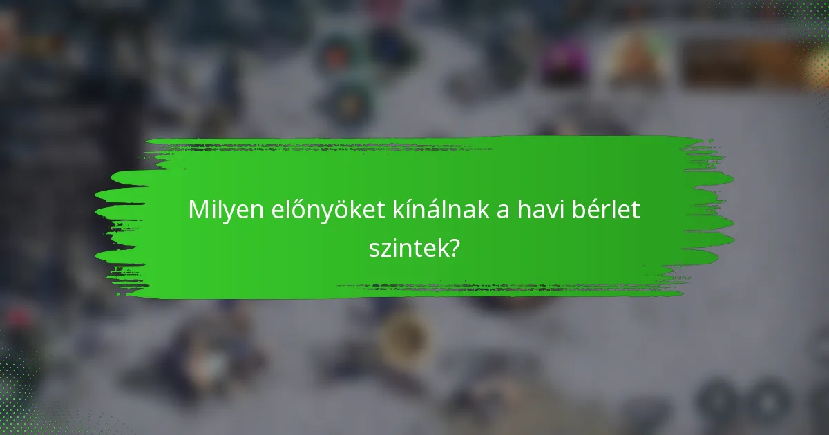 Milyen előnyöket kínálnak a havi bérlet szintek?