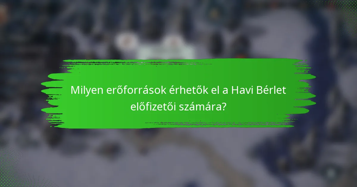Milyen erőforrások érhetők el a Havi Bérlet előfizetői számára?