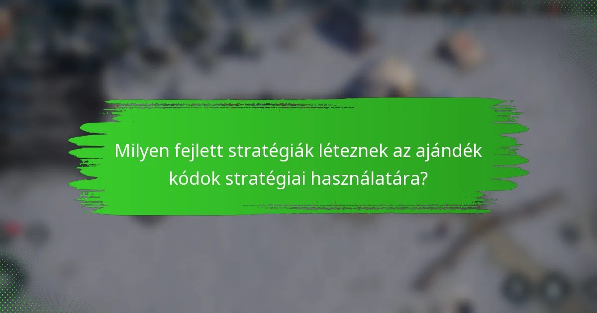 Milyen fejlett stratégiák léteznek az ajándék kódok stratégiai használatára?