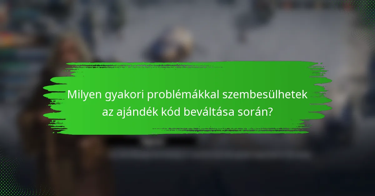Milyen gyakori problémákkal szembesülhetek az ajándék kód beváltása során?