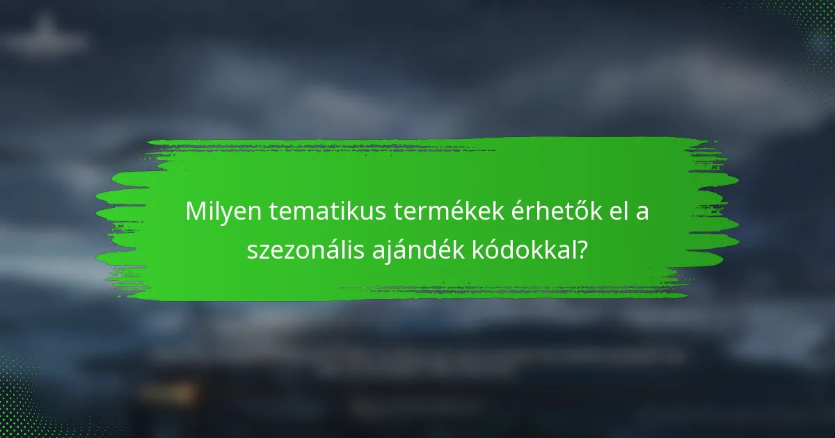 Milyen tematikus termékek érhetők el a szezonális ajándék kódokkal?